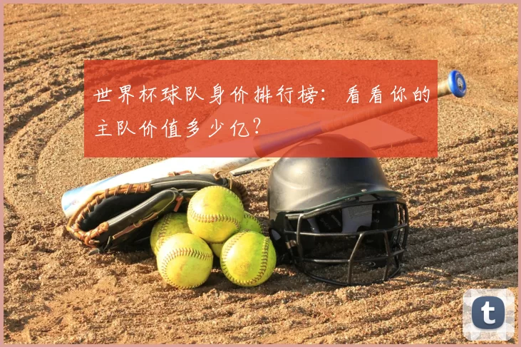 世界杯球队身价排行榜:看看你的主队价值多少亿?