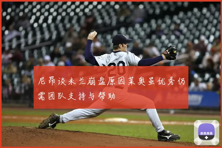 尼昂谈米兰崩盘原因莱奥虽优秀仍需团队支持与帮助