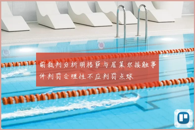 前裁判分析明格萨与居莱尔接触事件判罚合理性不应判罚点球