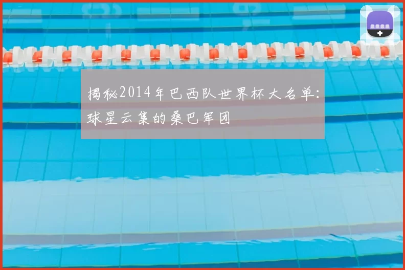 揭秘2014年巴西队世界杯大名单：球星云集的桑巴军团