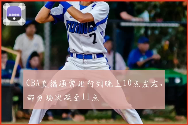 CBA直播通常进行到晚上10点左右,部分场次延至11点