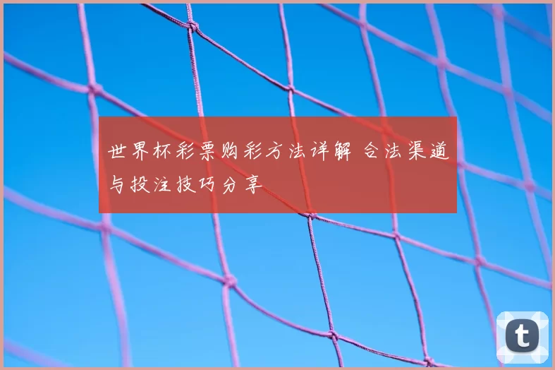 世界杯彩票购彩方法详解 合法渠道与投注技巧分享