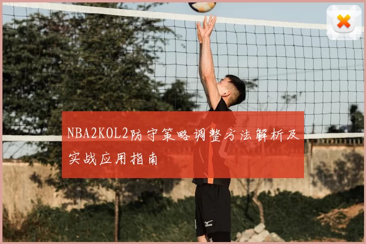 NBA2KOL2防守策略调整方法解析及实战应用指南