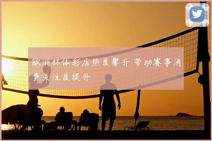 欧洲杯体彩店热度攀升 带动赛事消费关注度提升