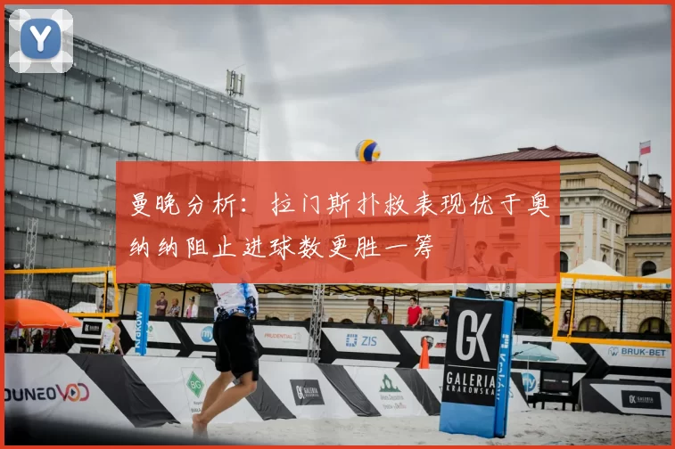 曼晚分析：拉门斯扑救表现优于奥纳纳阻止进球数更胜一筹