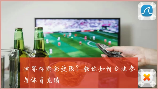 世界杯购彩受限?教你如何合法参与体育竞猜
