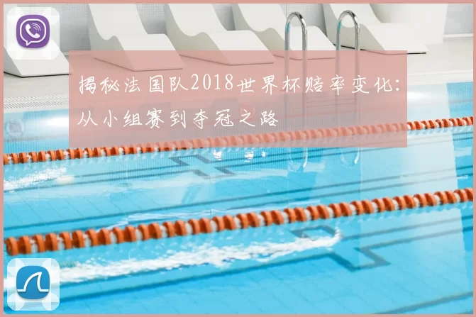 揭秘法国队2018世界杯赔率变化:从小组赛到夺冠之路