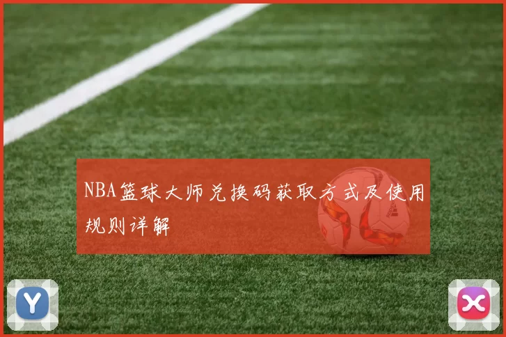 NBA篮球大师兑换码获取方式及使用规则详解