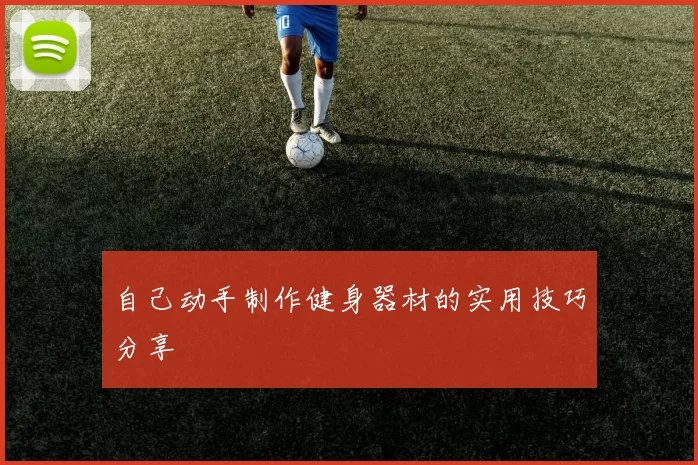 自己动手制作健身器材的实用技巧分享