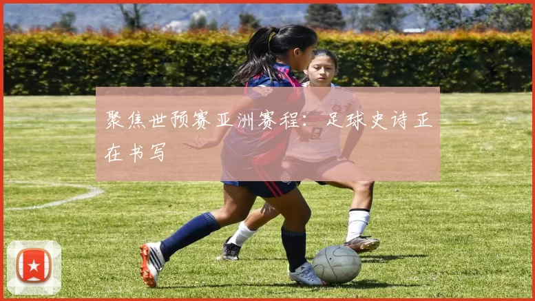 聚焦世预赛亚洲赛程：足球史诗正在书写