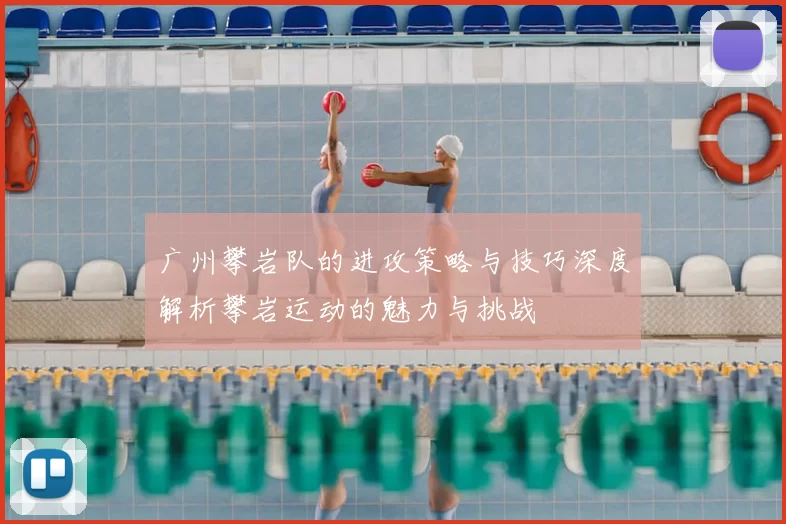 广州攀岩队的进攻策略与技巧深度解析攀岩运动的魅力与挑战