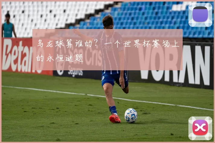 乌龙球算谁的?一个世界杯赛场上的永恒谜题
