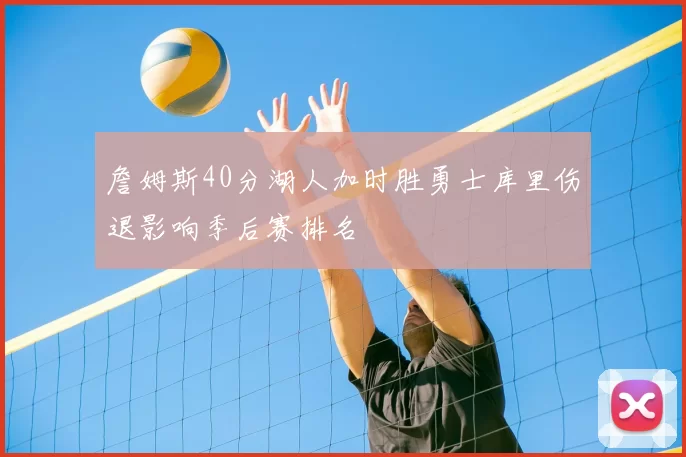 詹姆斯40分湖人加时胜勇士库里伤退影响季后赛排名
