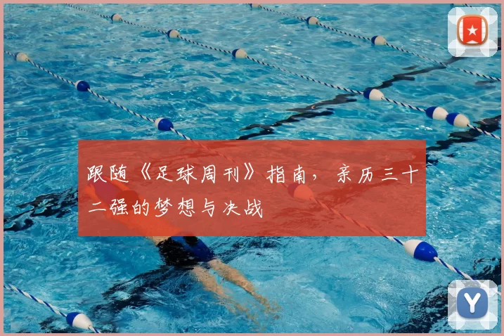 跟随《足球周刊》指南,亲历三十二强的梦想与决战
