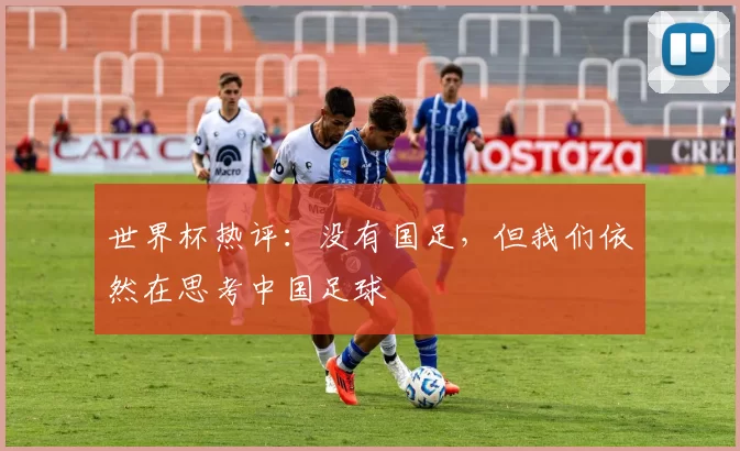 世界杯热评:没有国足,但我们依然在思考中国足球