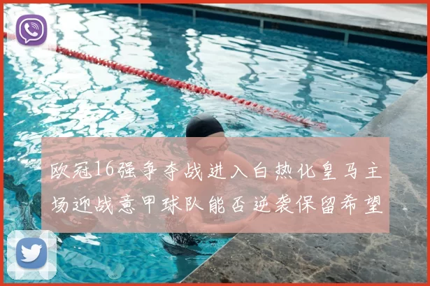 欧冠16强争夺战进入白热化皇马主场迎战意甲球队能否逆袭保留希望