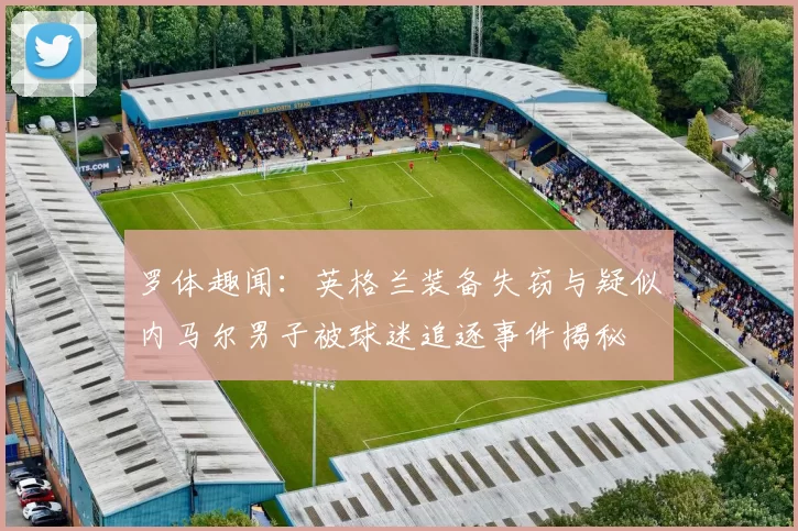 罗体趣闻:英格兰装备失窃与疑似内马尔男子被球迷追逐事件揭秘