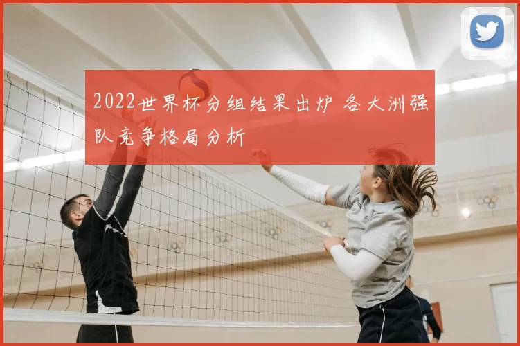 2022世界杯分组结果出炉 各大洲强队竞争格局分析