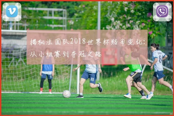 揭秘法国队2018世界杯赔率变化:从小组赛到夺冠之路