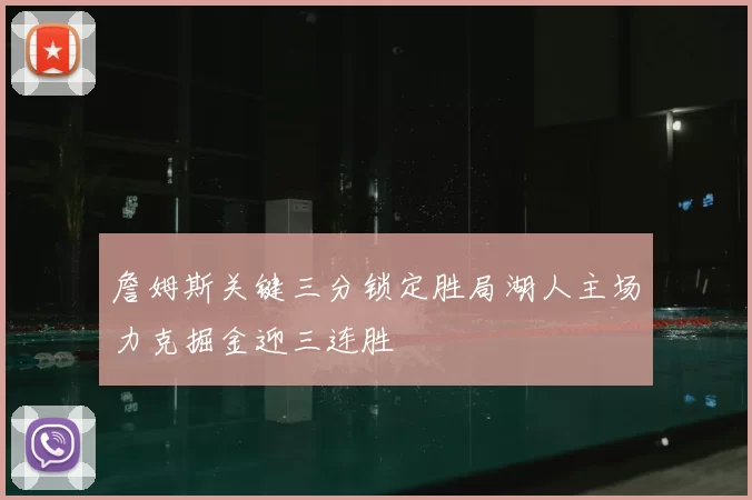 詹姆斯关键三分锁定胜局湖人主场力克掘金迎三连胜