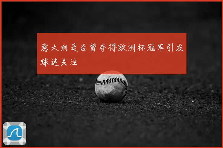 意大利是否曾夺得欧洲杯冠军引发球迷关注