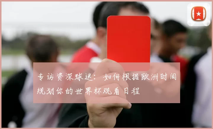 专访资深球迷:如何根据欧洲时间规划你的世界杯观看日程