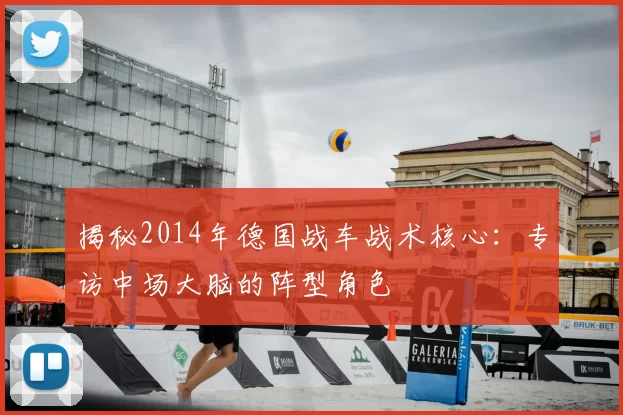 揭秘2014年德国战车战术核心:专访中场大脑的阵型角色