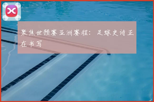 聚焦世预赛亚洲赛程:足球史诗正在书写