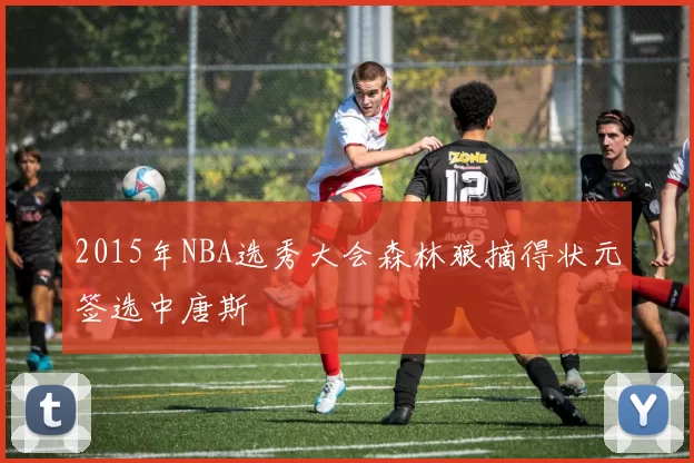 2015年NBA选秀大会森林狼摘得状元签选中唐斯