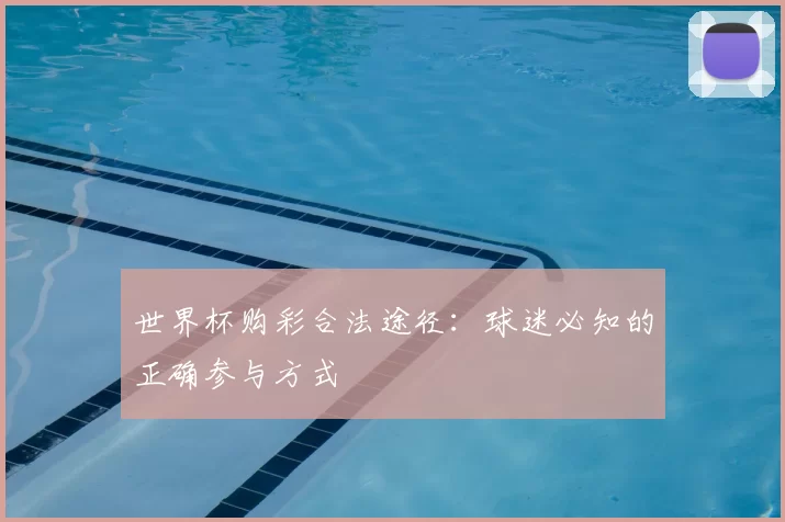 世界杯购彩合法途径:球迷必知的正确参与方式