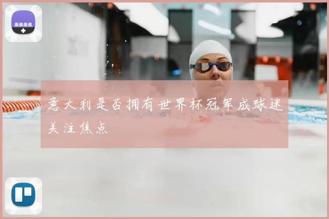 意大利是否拥有世界杯冠军成球迷关注焦点