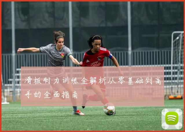 滑板耐力训练全解析从零基础到高手的全面指南