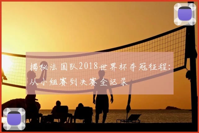 揭秘法国队2018世界杯夺冠征程:从小组赛到决赛全记录