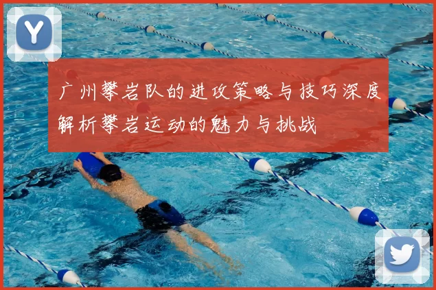 广州攀岩队的进攻策略与技巧深度解析攀岩运动的魅力与挑战