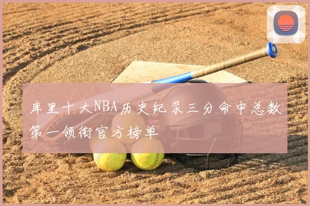 库里十大NBA历史纪录三分命中总数第一领衔官方榜单