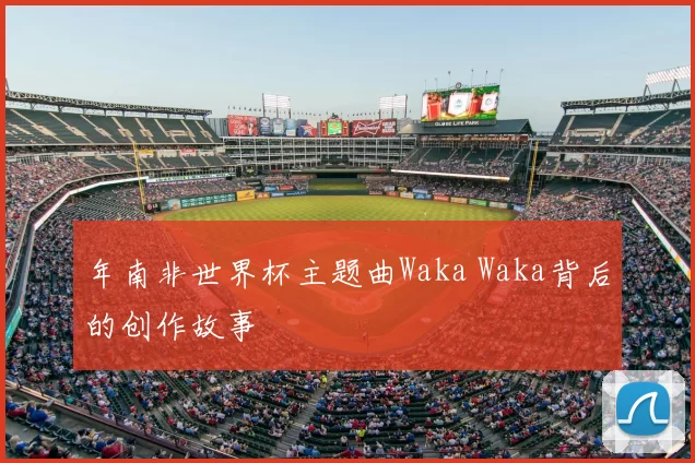 年南非世界杯主题曲Waka Waka背后的创作故事