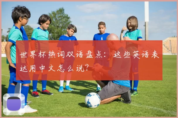 世界杯热词双语盘点:这些英语表达用中文怎么说?