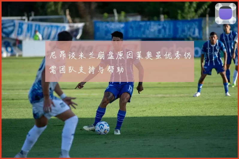 尼昂谈米兰崩盘原因莱奥虽优秀仍需团队支持与帮助