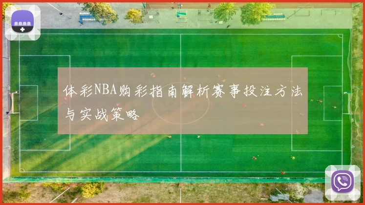 体彩NBA购彩指南解析赛事投注方法与实战策略
