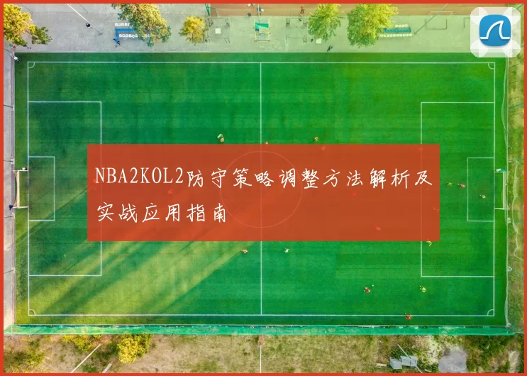 NBA2KOL2防守策略调整方法解析及实战应用指南