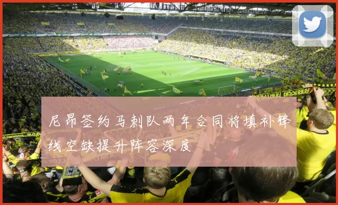 尼昂签约马刺队两年合同将填补锋线空缺提升阵容深度