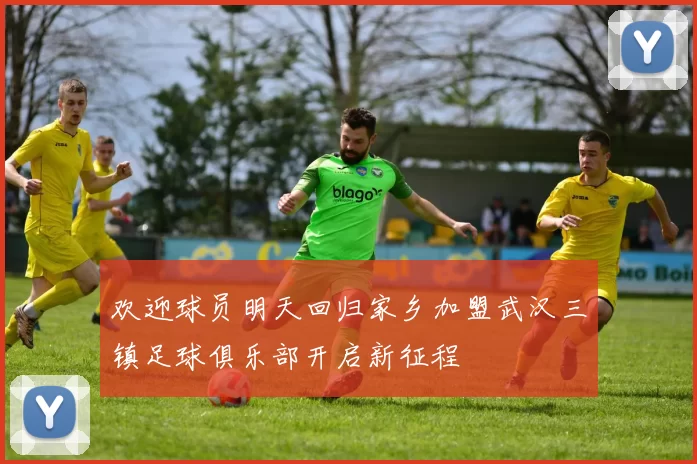 欢迎球员明天回归家乡加盟武汉三镇足球俱乐部开启新征程