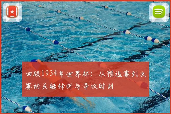 回顾1934年世界杯:从预选赛到决赛的关键转折与争议时刻