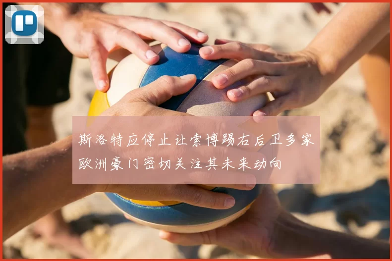 斯洛特应停止让索博踢右后卫多家欧洲豪门密切关注其未来动向