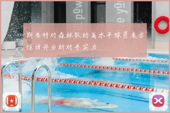 斯洛特对森林队的高水平球员表示惊讶并分析对手实力