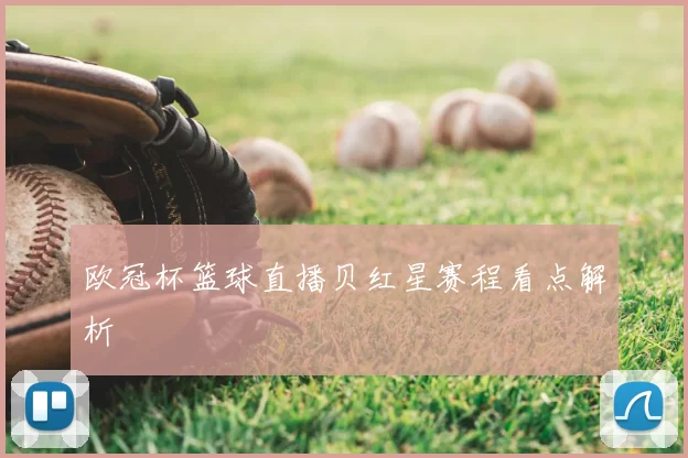 欧冠杯篮球直播贝红星赛程看点解析