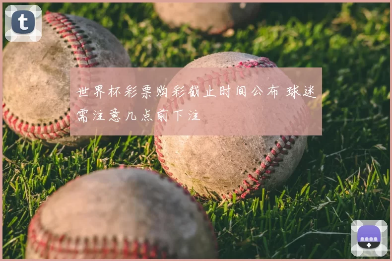 世界杯彩票购彩截止时间公布 球迷需注意几点前下注