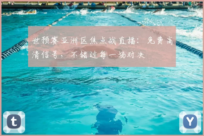 世预赛亚洲区焦点战直播:免费高清信号,不错过每一场对决