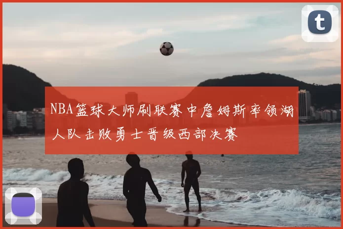NBA篮球大师刷联赛中詹姆斯率领湖人队击败勇士晋级西部决赛