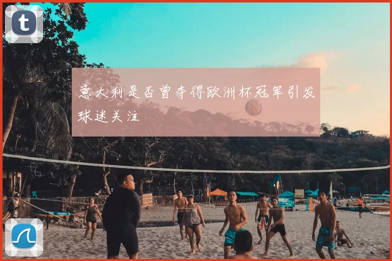 意大利是否曾夺得欧洲杯冠军引发球迷关注